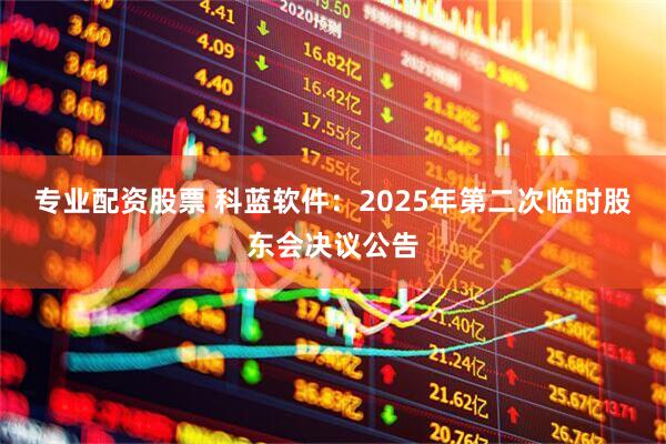 专业配资股票 科蓝软件：2025年第二次临时股东会决议公告