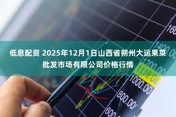 低息配资 2025年12月1日山西省朔州大运果菜批发市场有限公司价格行情