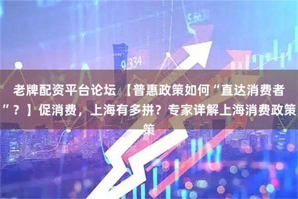 老牌配资平台论坛 【普惠政策如何“直达消费者”？】促消费，上海有多拼？专家详解上海消费政策