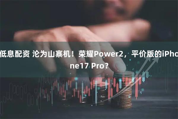 低息配资 沦为山寨机！荣耀Power2，平价版的iPhone17 Pro？